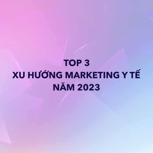 Top 3 xu hướng marketing y tế năm 2023